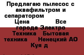 Предлагаю пылесос с аквафильтром и сепаратором Krausen Aqua › Цена ­ 26 990 - Все города Электро-Техника » Бытовая техника   . Ненецкий АО,Куя д.